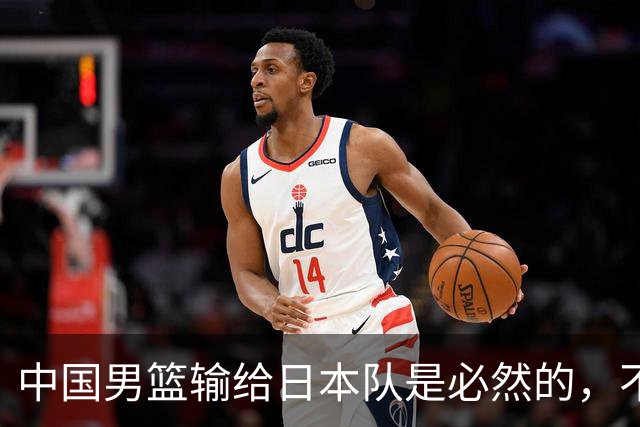 中国男篮输给日本队是必然的，不能太怪罪于郭士强和球员