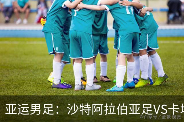 亚运男足：沙特阿拉伯亚足VS卡塔尔亚足 比赛前瞻