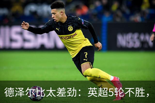 德泽尔比太差劲：英超5轮不胜，球迷提前离场，8.2亿欧豪阵也没用